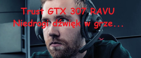 Obrazek Trust GTX 307 RAVU - Niedrogi dźwięk w grze...